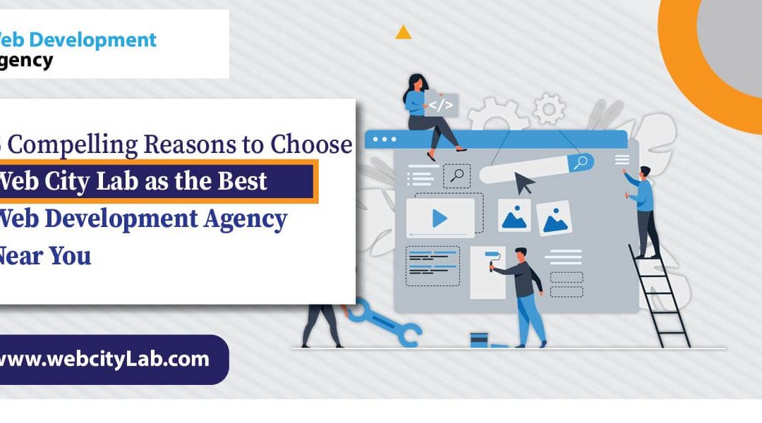 5 Compelling Reasons to Choose Web City Lab as the Best Web Development Agency Near You