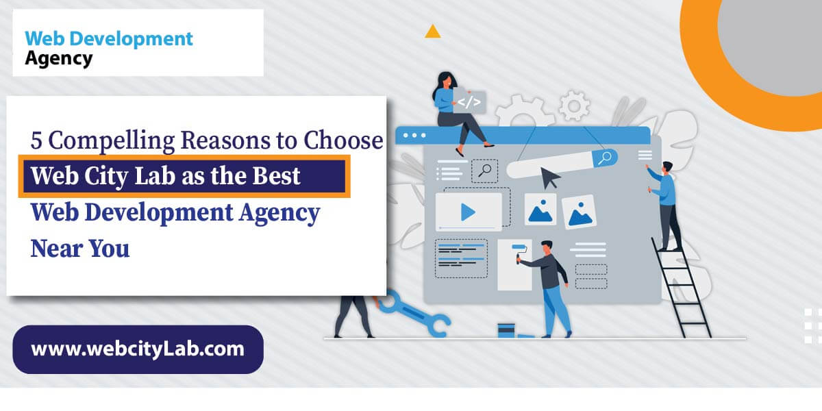 5 Compelling Reasons to Choose Web City Lab as the Best Web Development Agency Near You