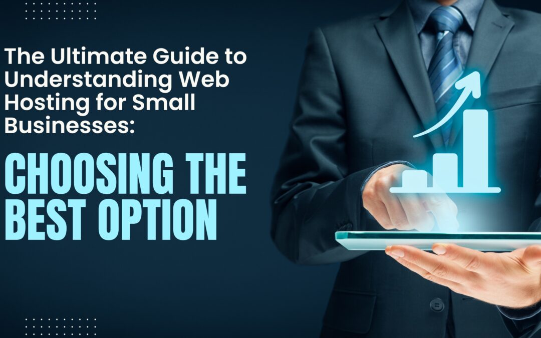 The Ultimate Guide to Understanding Web Hosting for Small Businesses: Choosing the Best Option