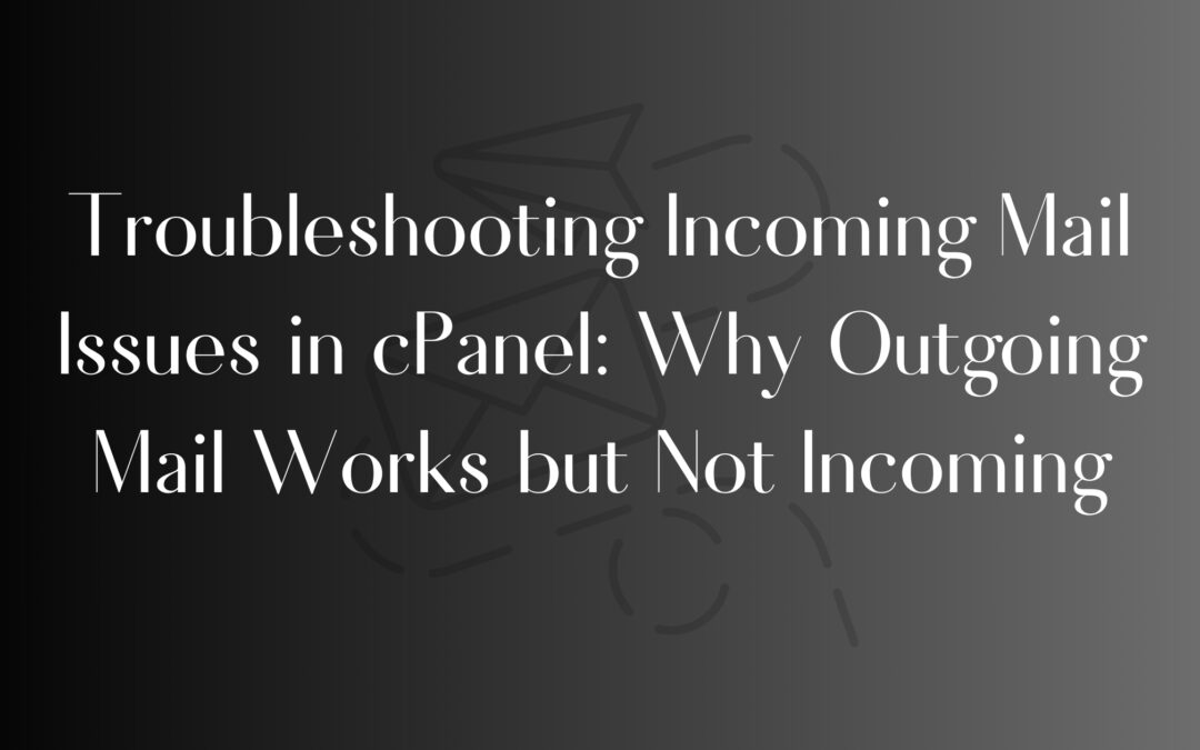 Troubleshooting Incoming Mail Issues in cPanel: Why Outgoing Mail Works but Not Incoming
